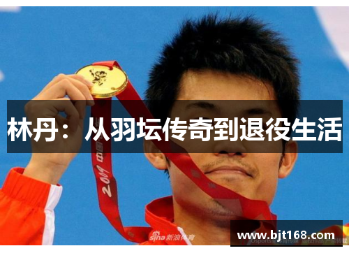 林丹：从羽坛传奇到退役生活